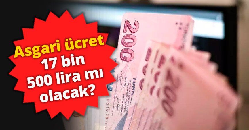 Asgari ücret 17 bin 500 lira mı olacak?