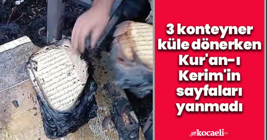 3 konteyner küle dönerken Kur'an-ı Kerim'in sayfaları yanmadı