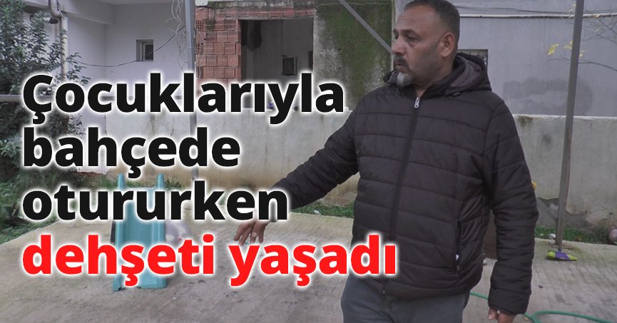 Çocuklarıyla bahçede otururken dehşeti yaşadı