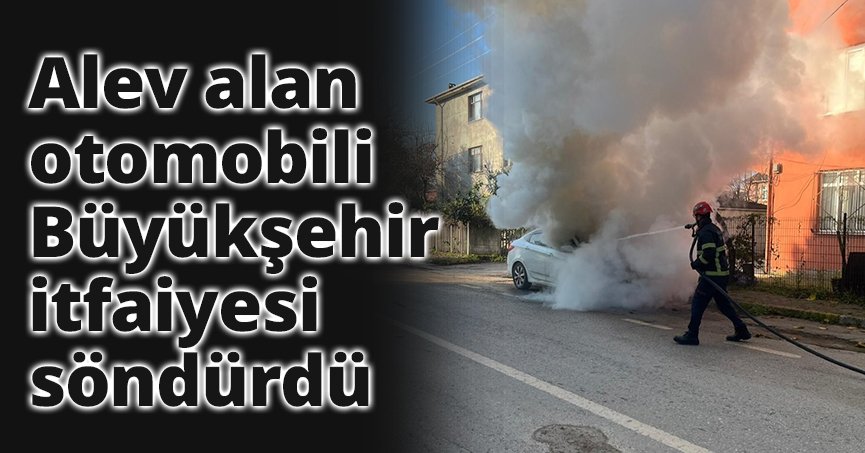 Alev alan otomobili Büyükşehir itfaiyesi söndürdü