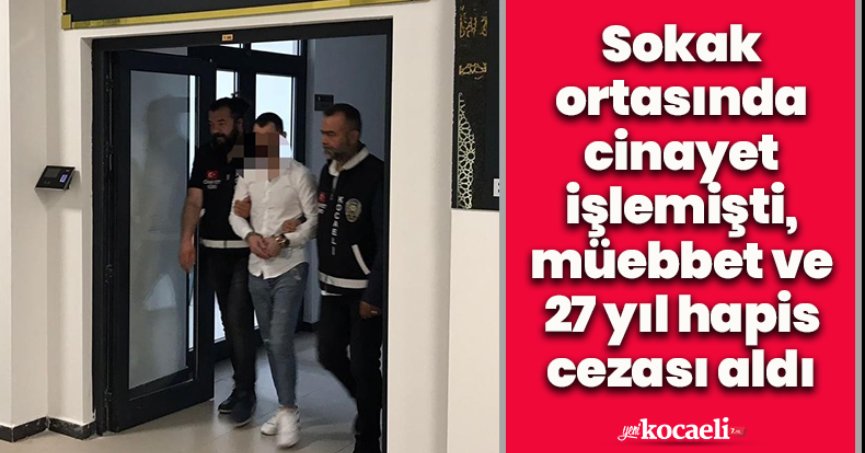 Sokak ortasında cinayet işlemişti, müebbet ve 27 yıl hapis cezası aldı