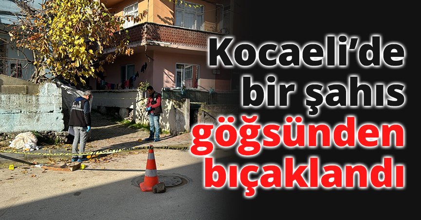 Kocaeli’de bir şahıs göğsünden bıçaklandı