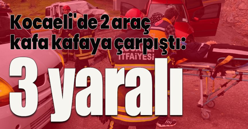 Kocaeli'de 2 araç kafa kafaya çarpıştı: 3 yaralı
