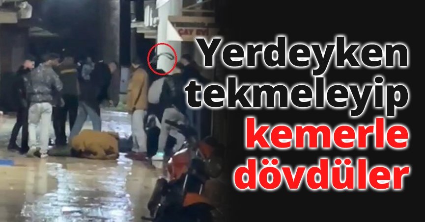 Yerdeyken tekmeleyip kemerle dövdüler: Dehşet anları kamerada
