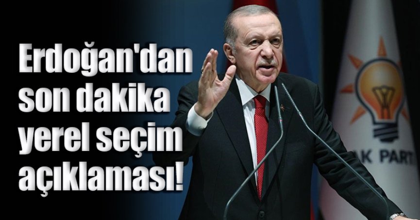 Erdoğan'dan son dakika yerel seçim açıklaması!