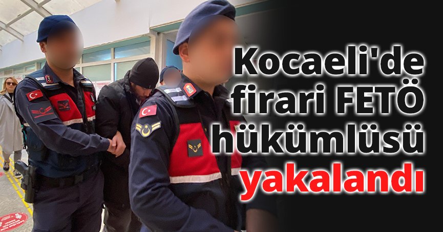 Kocaeli'de firari FETÖ hükümlüsü yakalandı