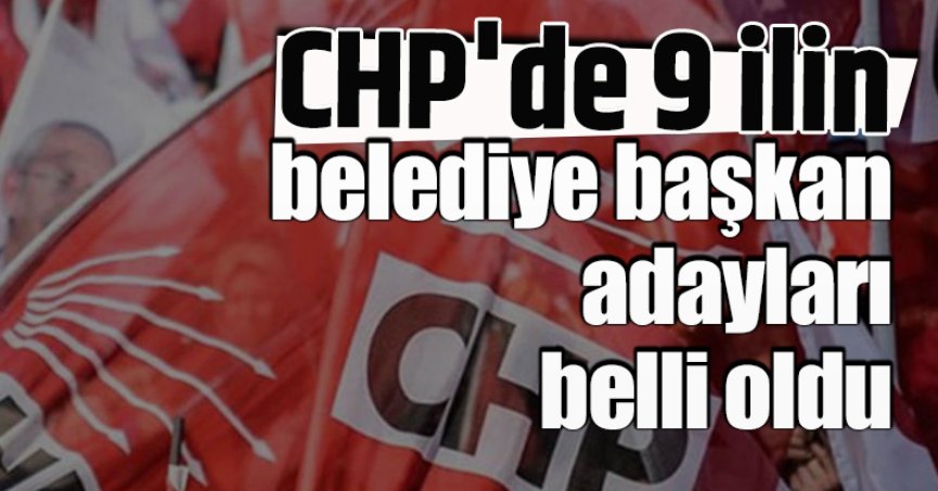 CHP'de 9 ilin belediye başkan adayları belli oldu