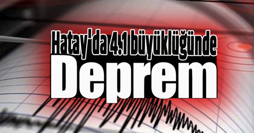 Hatay'da 4.1 büyüklüğünde deprem