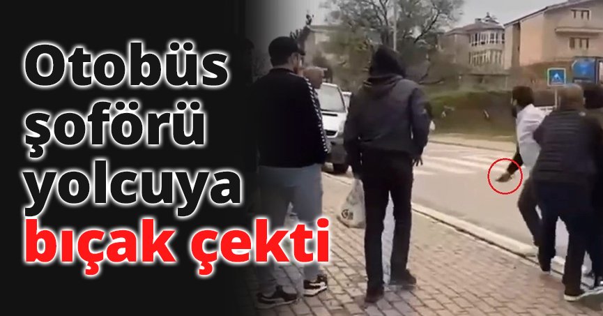 Otobüs şoförü yolcuya bıçak çekti