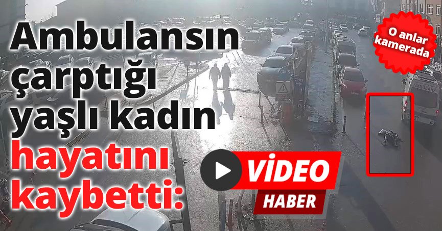 Ambulansın çarptığı yaşlı kadın hayatını kaybetti: O anlar kamerada