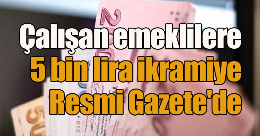 Çalışan emeklilere 5 bin lira ikramiye Resmi Gazete'de