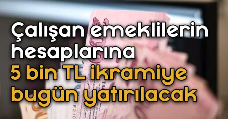 Çalışan emeklilerin hesaplarına 5 bin TL ikramiye bugün yatırılacak