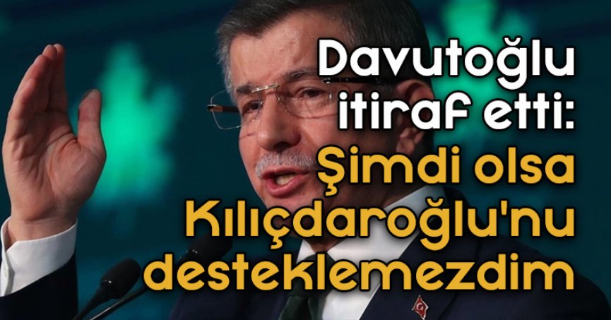 Şimdi olsa Kılıçdaroğlu'nu desteklemezdim