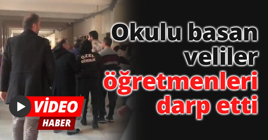 Okulu basan veliler öğretmenleri darp etti
