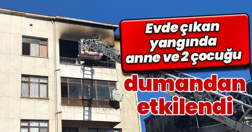 Evde çıkan yangında anne ve 2 çocuğu dumandan etkilendi