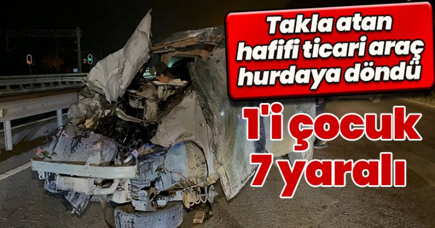 Takla atan hafifi ticari araç hurdaya döndü: 1'i çocuk 7 yaralı