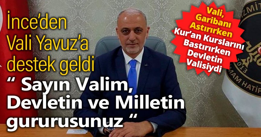 İnce “ Sayın Valim, Devletin ve Milletin gururusunuz “
