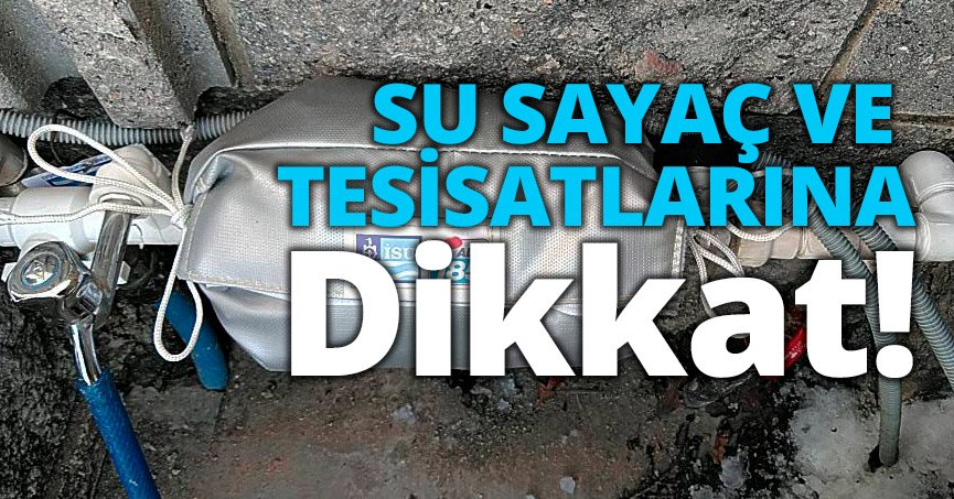 SU SAYAÇ VE TESİSATLARINA DİKKAT!