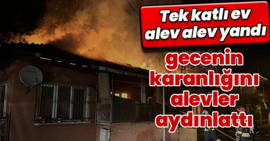 Tek katlı ev alev alev yandı, gecenin karanlığını alevler aydınlattı