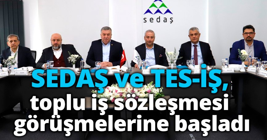 SEDAŞ ve TES-İŞ, toplu iş sözleşmesi görüşmelerine başladı