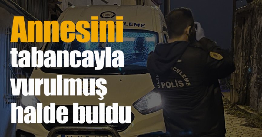 Annesini tabancayla vurulmuş halde buldu