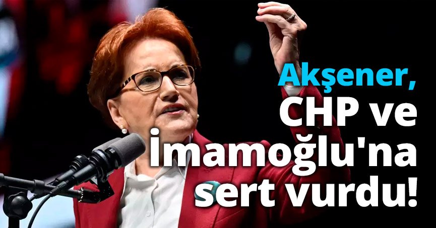 Akşener, CHP ve İmamoğlu'na sert vurdu!