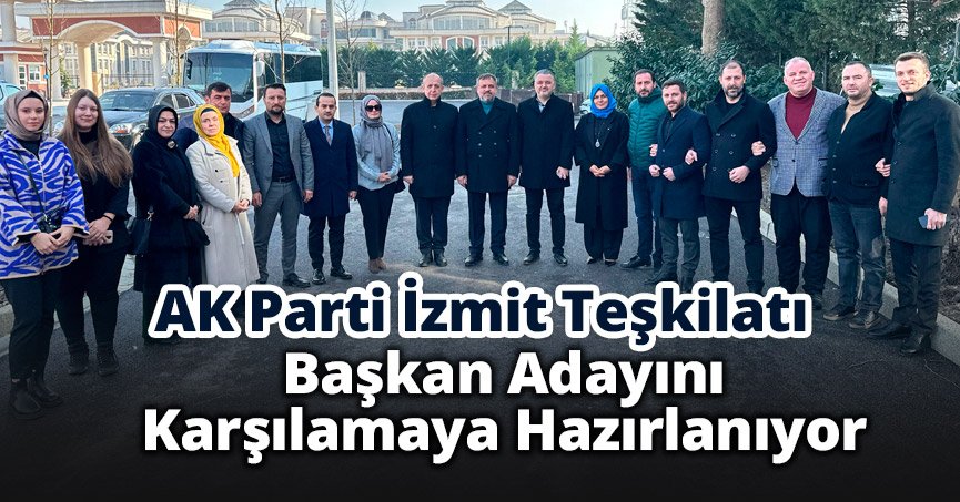 AK Parti İzmit Teşkilatı Belediye Başkan Adayını Karşılamaya Hazırlanıyor 