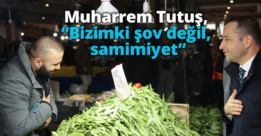 Tutuş, “Bizimki şov değil, samimiyet”