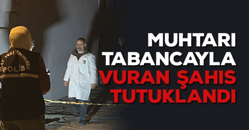 Muhtarı tabancayla vuran şahıs tutuklandı