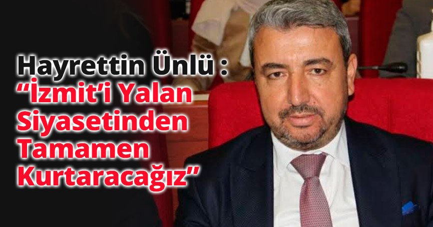 Ünlü : “İzmit’i Yalan Siyasetinden Tamamen Kurtaracağız”