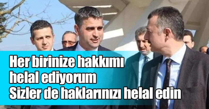 Her birinize hakkımı helal ediyorum. Sizler de haklarınızı helal ediniz