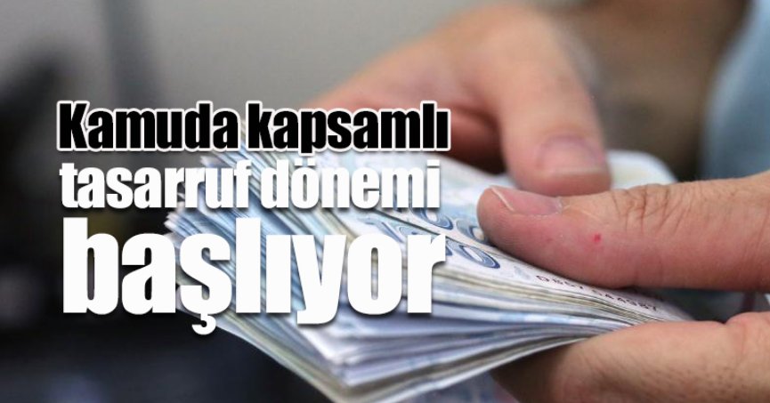 Kamuda kapsamlı tasarruf dönemi başlıyor