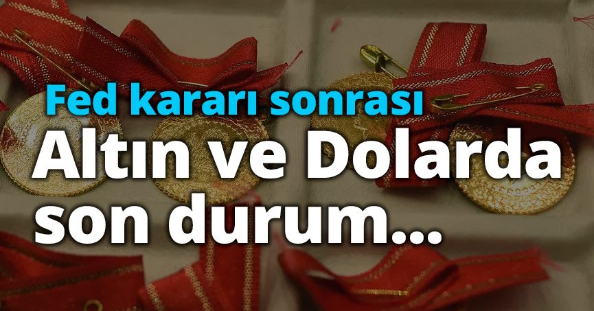 Fed kararı sonrası altın ve dolarda son durum...
