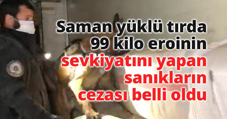Saman yüklü tırda 99 kilo eroinin sevkiyatını yapan sanıkların cezası belli oldu