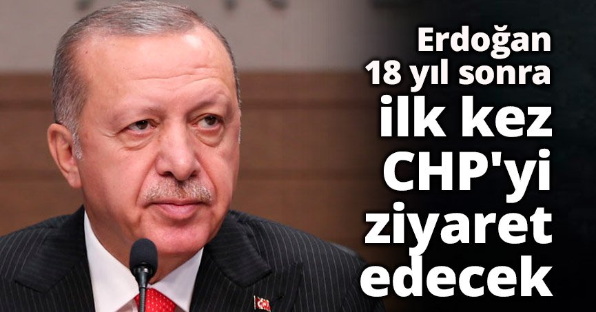 Erdoğan 18 yıl sonra ilk kez CHP'yi ziyaret edecek