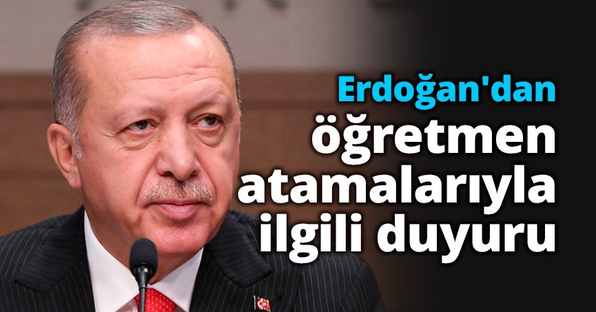 Cumhurbaşkanı Erdoğan'dan öğretmen atamalarıyla ilgili duyuru