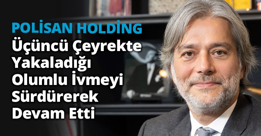 POLİSAN HOLDİNG ÜÇÜNCÜ ÇEYREKTE YAKALADIĞI OLUMLU İVMEYİ SÜRDÜREREK DEVAM ETTİ 