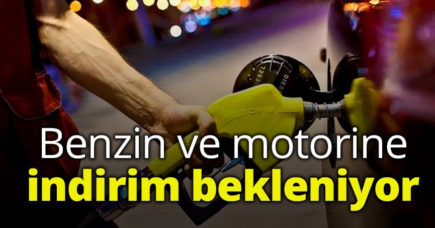 Benzin ve motorine indirim bekleniyor