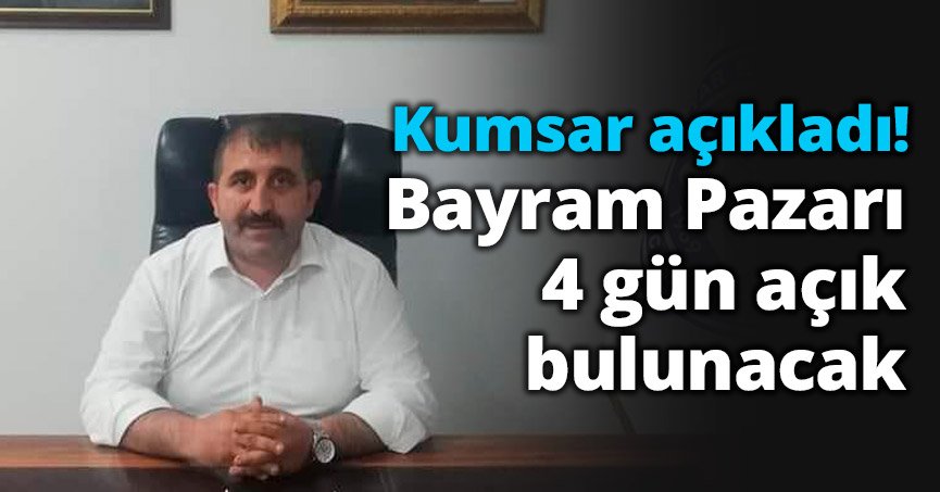 Kumsar “Bayram pazarı yarın kurulacak ve 4 gün boyunca açık kalacak”