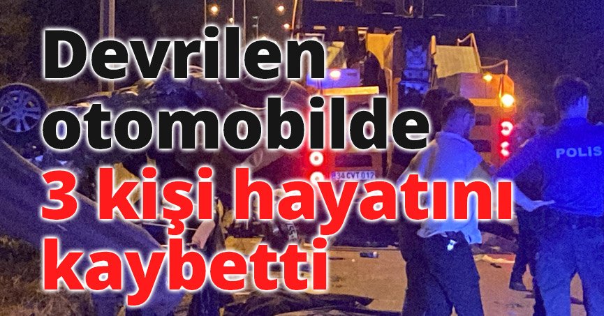 Devrilen otomobilde 3 kişi hayatını kaybetti