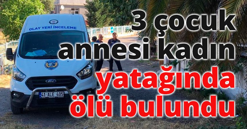 3 çocuk annesi kadın yatağında ölü bulundu