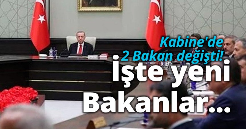 Kabine'de 2 Bakan değişti! İşte yeni Bakanlar...