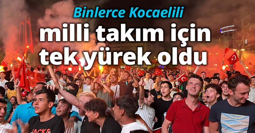 Binlerce Kocaelili milli takım için tek yürek oldu