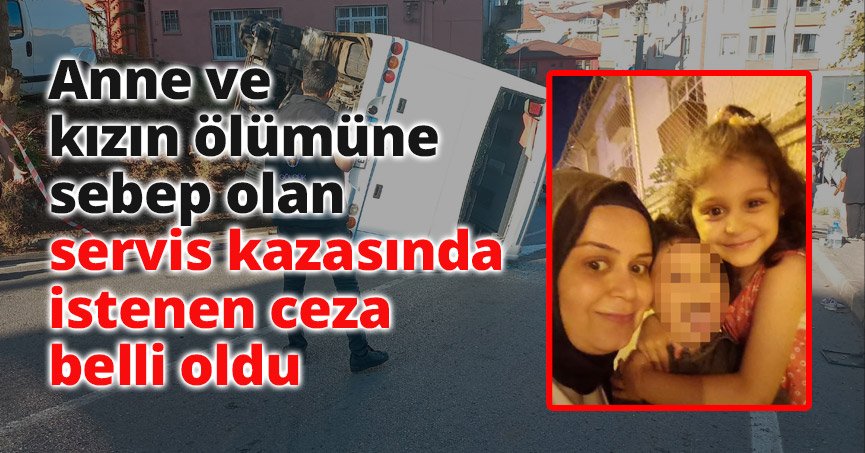 Anne ve kızın ölümüne sebep olan servis kazasında istenen ceza belli oldu