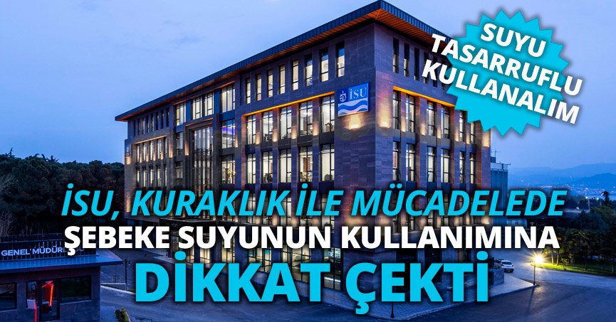 İSU, KURAKLIK İLE MÜCADELEDE ŞEBEKE SUYUNUN KULLANIMINA DİKKAT ÇEKTİ