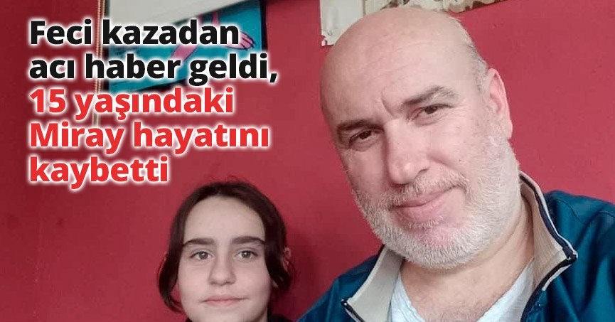 Feci kazadan acı haber geldi, 15 yaşındaki Miray hayatını kaybetti