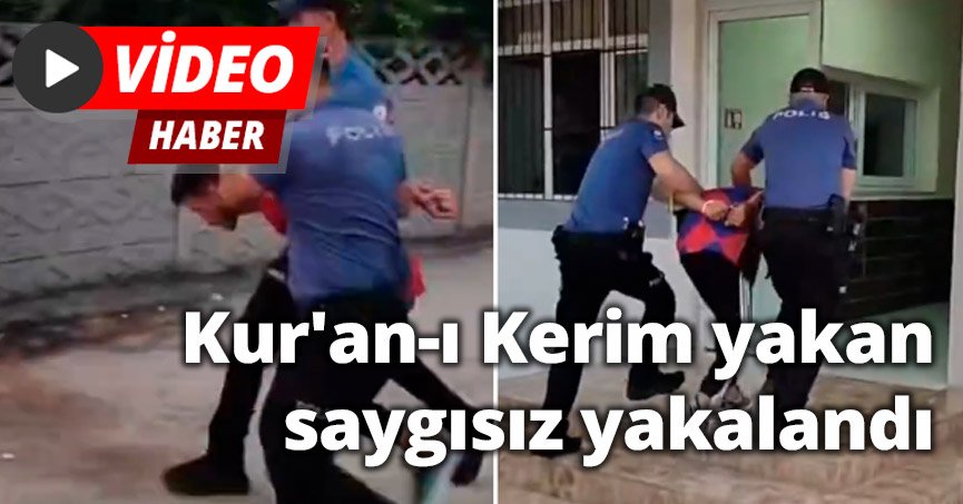 Kur'an-ı Kerim yakan saygısız yakalandı