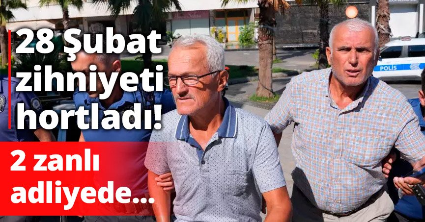 28 Şubat zihniyeti hortladı: 2 zanlı adliyede!