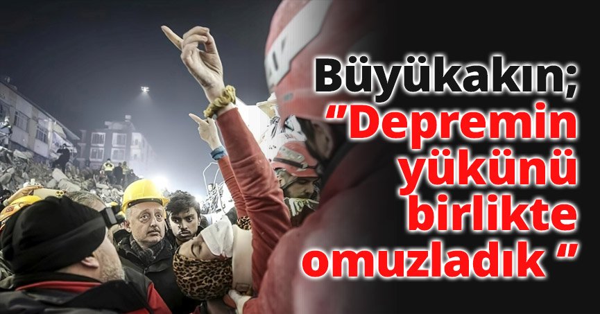 ‘’Depremin yükünü birlikte omuzladık ‘’