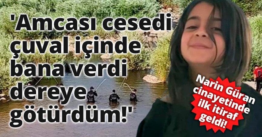 'Amcası cesedi çuval içinde bana verdi dereye götürdüm!'